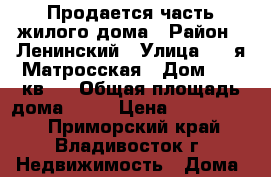 Продается часть жилого дома › Район ­ Ленинский › Улица ­ 4-я Матросская › Дом ­ 27 кв 4 › Общая площадь дома ­ 17 › Цена ­ 1 500 000 - Приморский край, Владивосток г. Недвижимость » Дома, коттеджи, дачи продажа   